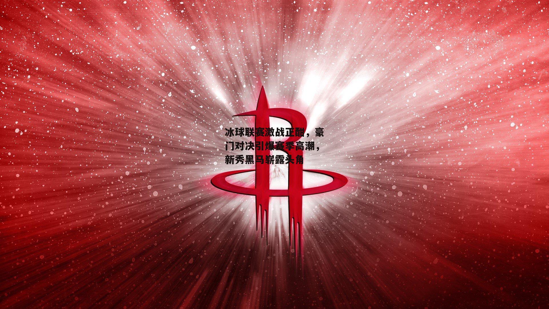 冰球联赛激战正酣,豪门对决引爆赛季高潮,新秀黑马崭露头角